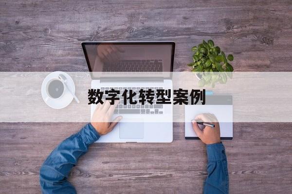 数字化转型案例(数字化转型案例公司)淄博市