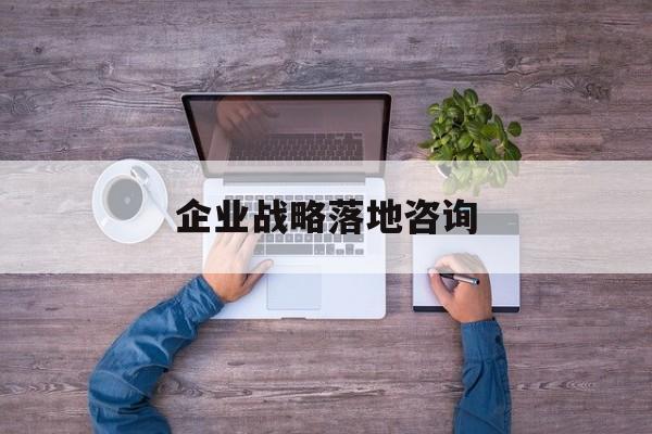 企业战略落地咨询(企业战略咨询是什么)淄博市