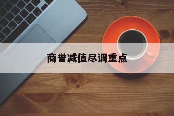 商誉减值尽调重点(商誉减值的上市公司)淄博市 商誉减值尽调重点(商誉减值的上市公司)淄博市