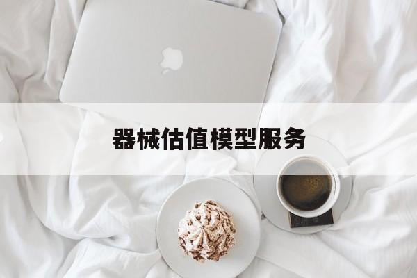器械估值模型服务(器械估值模型服务包括)淄博市 器械估值模型服务(器械估值模型服务包括)淄博市
